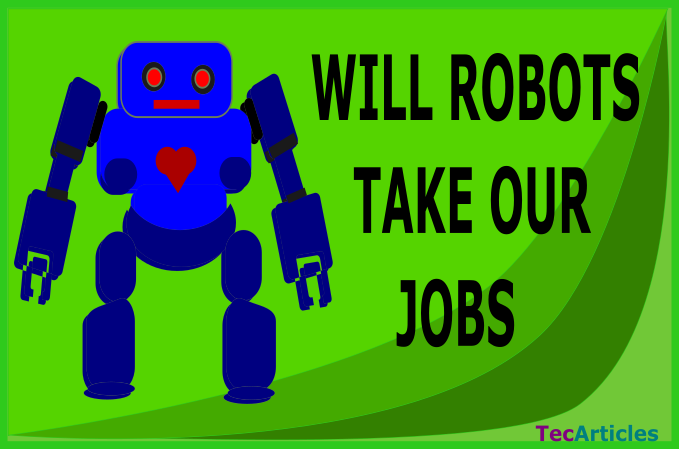 Will Robots Take Our Jobs Away Or Added To What We Have? -TecArticles