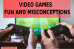 Video Games And Fun: Misconceptions And Facts
